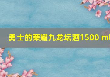 勇士的荣耀九龙坛酒1500 ml